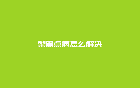 梨黑点病怎么解决