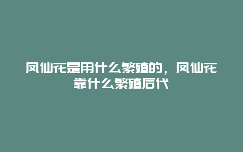 凤仙花是用什么繁殖的，凤仙花靠什么繁殖后代