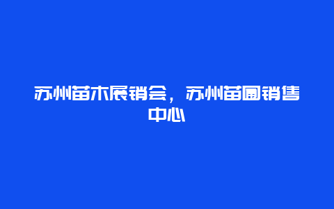 苏州苗木展销会，苏州苗圃销售中心