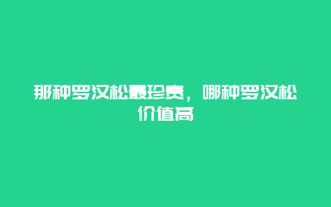 那种罗汉松最珍贵，哪种罗汉松价值高