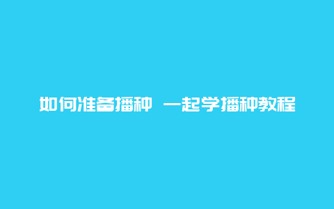 如何准备播种 一起学播种教程