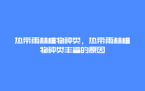 热带雨林植物种类，热带雨林植物种类丰富的原因