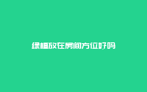 绿植放在房间方位好吗