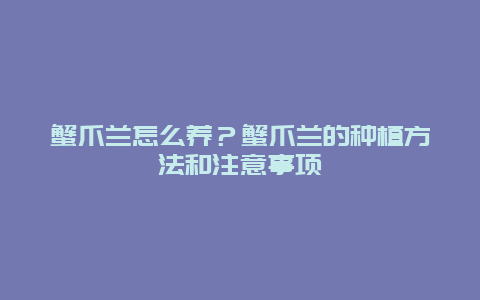 蟹爪兰怎么养？蟹爪兰的种植方法和注意事项