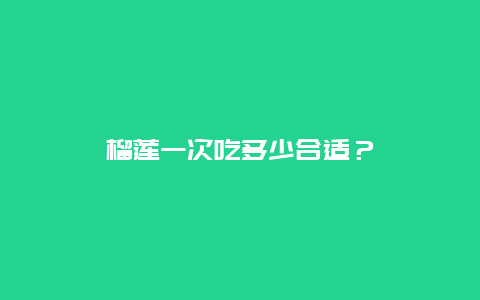 榴莲一次吃多少合适？