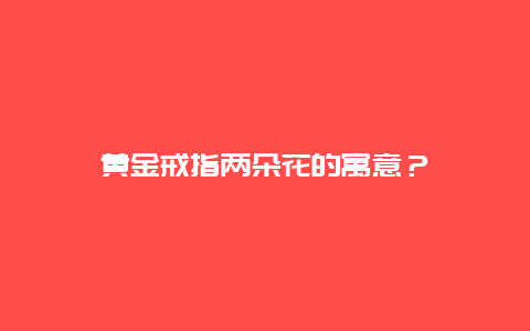 黄金戒指两朵花的寓意？