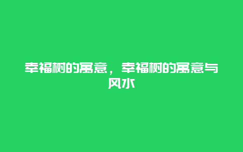 幸福树的寓意，幸福树的寓意与风水