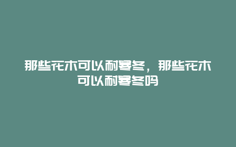 那些花木可以耐寒冬，那些花木可以耐寒冬吗