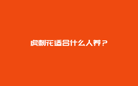 虎刺花适合什么人养？