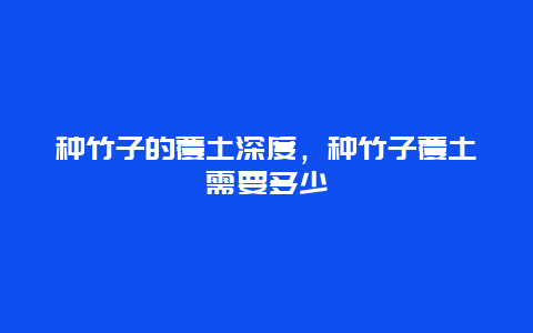 种竹子的覆土深度，种竹子覆土需要多少