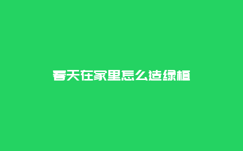 春天在家里怎么造绿植