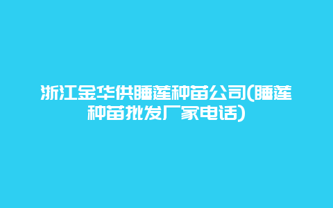 浙江金华供睡莲种苗公司(睡莲种苗批发厂家电话)