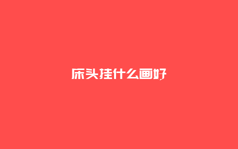 床头挂什么画好