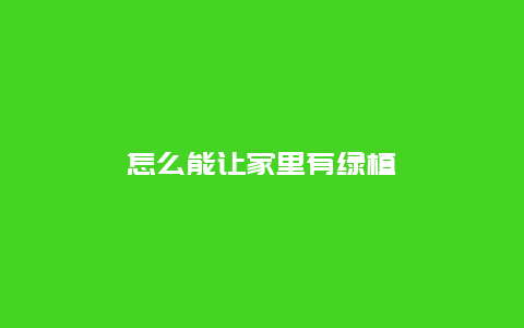 怎么能让家里有绿植