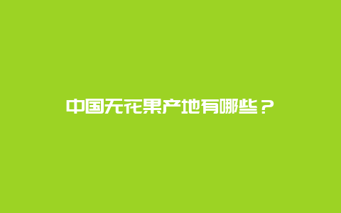 中国无花果产地有哪些？