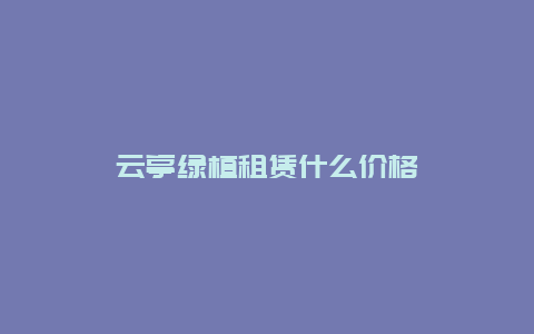 云亭绿植租赁什么价格