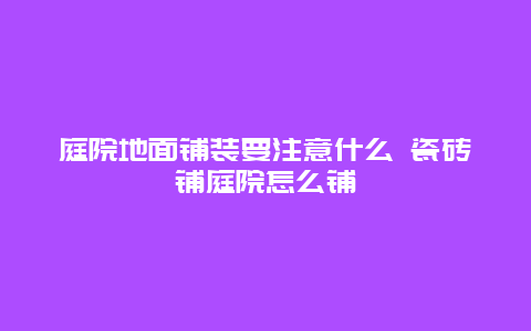 庭院地面铺装要注意什么 瓷砖铺庭院怎么铺