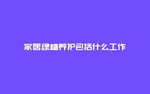 家居绿植养护包括什么工作