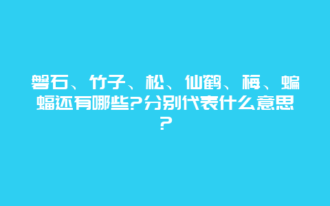 磐石、竹子、松、仙鹤、梅、蝙蝠还有哪些?分别代表什么意思？