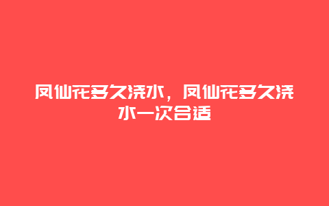 凤仙花多久浇水，凤仙花多久浇水一次合适