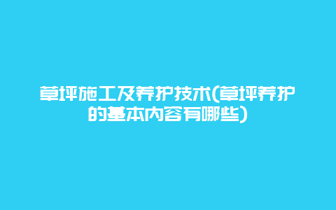 草坪施工及养护技术(草坪养护的基本内容有哪些)