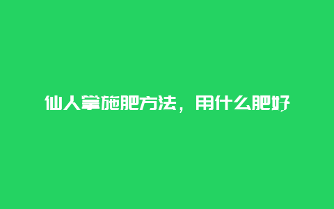 仙人掌施肥方法，用什么肥好