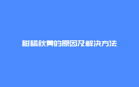 柑橘秋黄的原因及解决方法