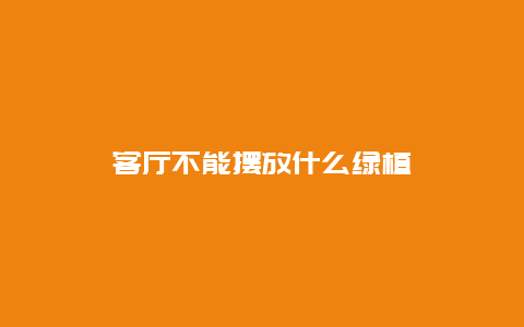 客厅不能摆放什么绿植