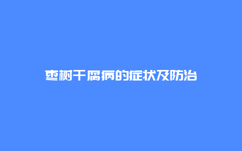 枣树干腐病的症状及防治