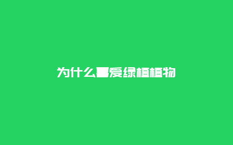 为什么喜爱绿植植物