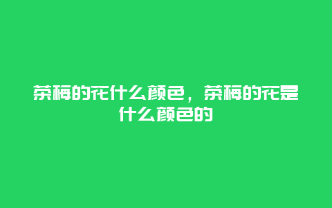 茶梅的花什么颜色，茶梅的花是什么颜色的