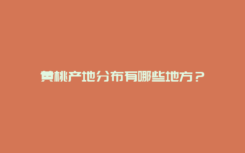 黄桃产地分布有哪些地方？