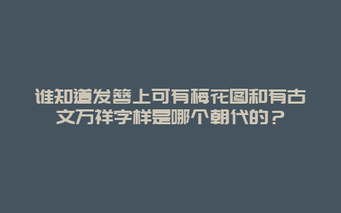 谁知道发簪上可有梅花图和有古文万祥字样是哪个朝代的？