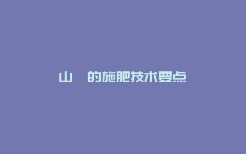 山楂的施肥技术要点