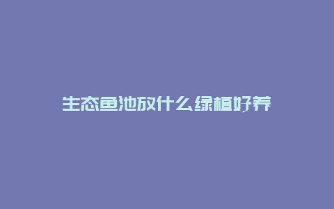 生态鱼池放什么绿植好养