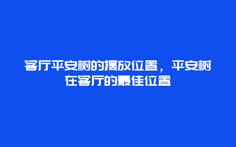 客厅平安树的摆放位置，平安树在客厅的最佳位置