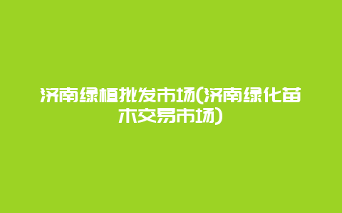 济南绿植批发市场(济南绿化苗木交易市场)