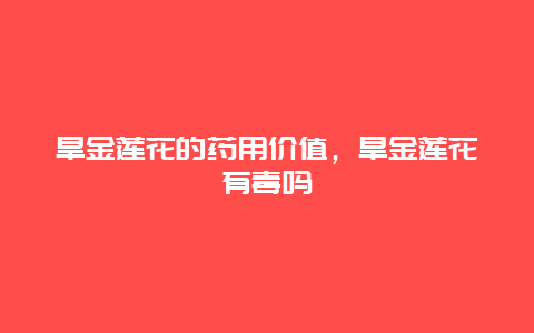 旱金莲花的药用价值，旱金莲花有毒吗