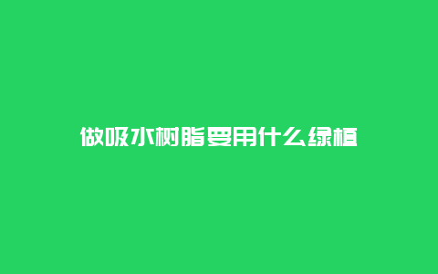 做吸水树脂要用什么绿植