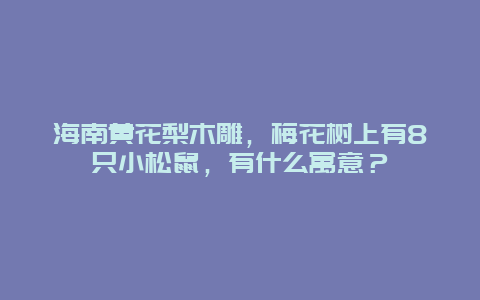 海南黄花梨木雕，梅花树上有8只小松鼠，有什么寓意？