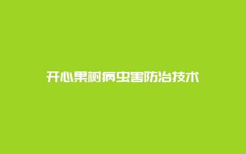 开心果树病虫害防治技术