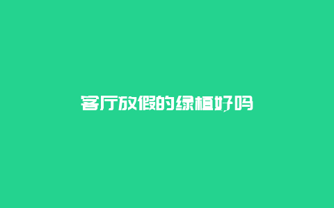 客厅放假的绿植好吗