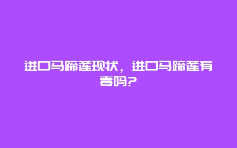 进口马蹄莲现状，进口马蹄莲有毒吗?