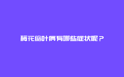 梅花缩叶病有哪些症状呢？