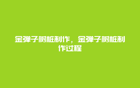 金弹子树桩制作，金弹子树桩制作过程