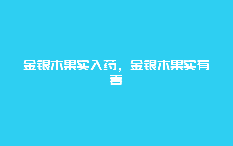 金银木果实入药，金银木果实有毒