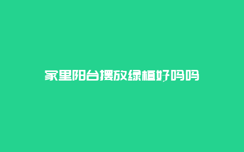 家里阳台摆放绿植好吗吗