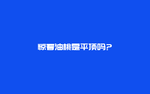 惊春油桃是平顶吗?