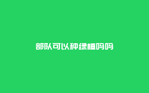 部队可以种绿植吗吗