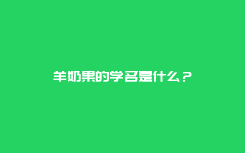 羊奶果的学名是什么？